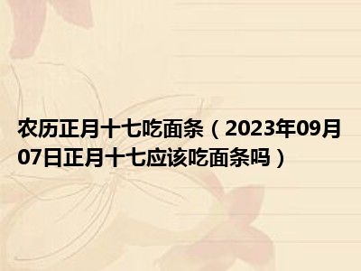 农历正月十七吃面条（2023年09月07日正月十七应该吃面条吗）