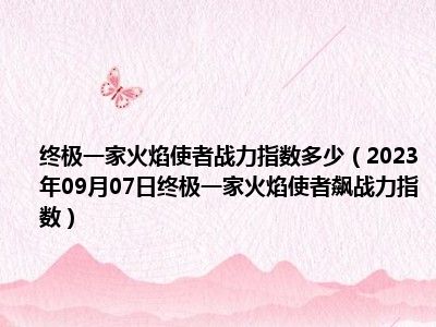 终极一家火焰使者战力指数多少（2023年09月07日终极一家火焰使者飙战力指数）