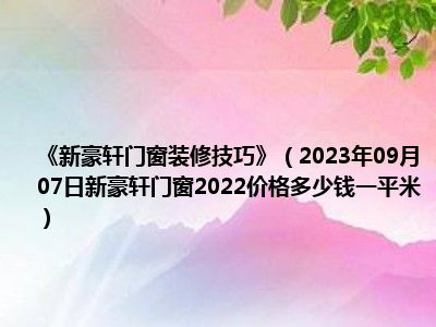 《新豪轩门窗装修技巧》（2023年09月07日新豪轩门窗2022价格多少钱一平米）