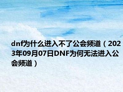 dnf为什么进入不了公会频道（2023年09月07日DNF为何无法进入公会频道）