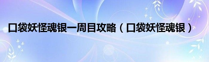  口袋妖怪魂银一周目攻略（口袋妖怪魂银）