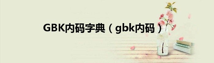  GBK内码字典（gbk内码）
