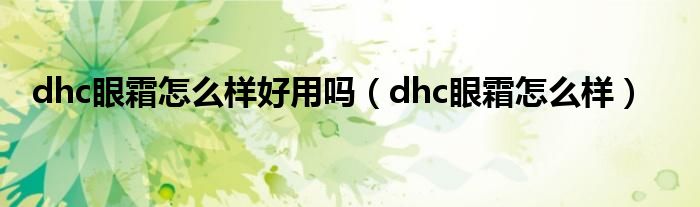  dhc眼霜怎么样好用吗（dhc眼霜怎么样）