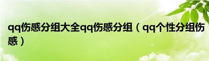  qq伤感分组大全qq伤感分组（qq个性分组伤感）