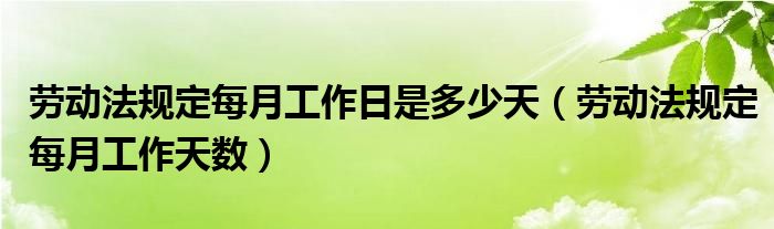  劳动法规定每月工作日是多少天（劳动法规定每月工作天数）