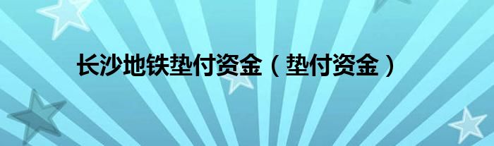  长沙地铁垫付资金（垫付资金）