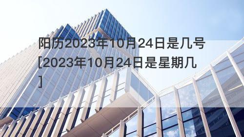 阳历2023年10月24日是几号[2023年10月24日是星期几]