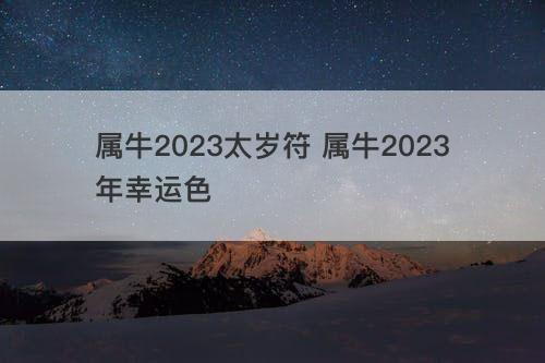 属牛2023太岁符 属牛2023年幸运色