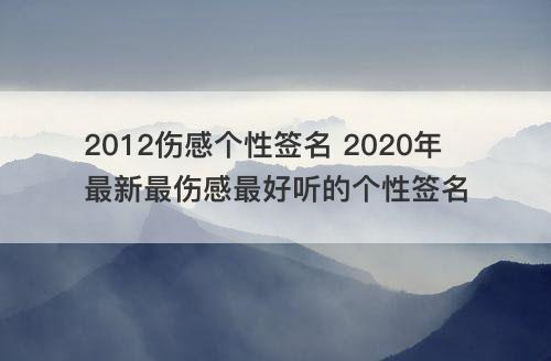 2012伤感个性签名 2020年最新最伤感最好听的个性签名