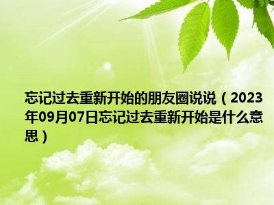 忘记过去重新开始的朋友圈说说（2023年09月07日忘记过去重新开始是什么意思）