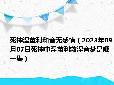 死神涅茧利和音无感情（2023年09月07日死神中涅茧利救涅音梦是哪一集）