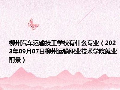 柳州汽车运输技工学校有什么专业（2023年09月07日柳州运输职业技术学院就业前景）