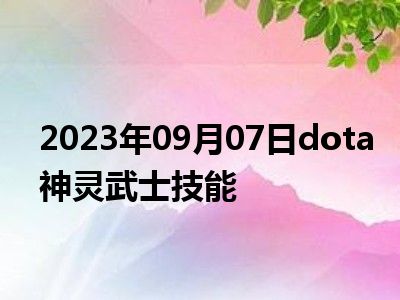 2023年09月07日dota神灵武士技能