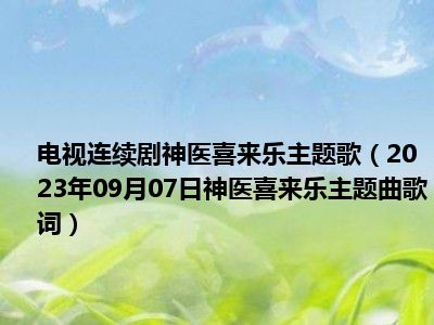 电视连续剧神医喜来乐主题歌（2023年09月07日神医喜来乐主题曲歌词）