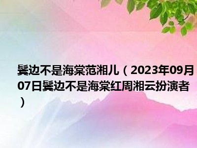 鬓边不是海棠范湘儿（2023年09月07日鬓边不是海棠红周湘云扮演者）