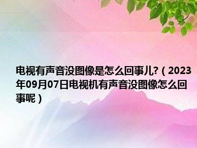 电视有声音没图像是怎么回事儿 （2023年09月07日电视机有声音没图像怎么回事呢）