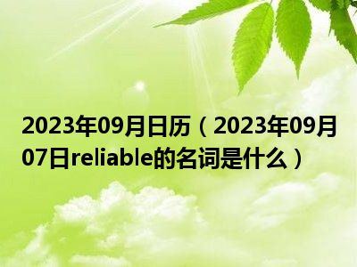 2023年09月日历（2023年09月07日reliable的名词是什么）