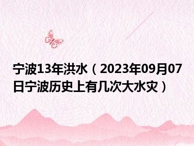 宁波13年洪水（2023年09月07日宁波历史上有几次大水灾）