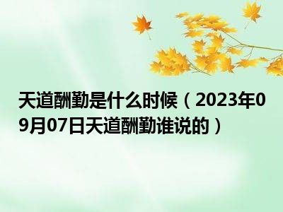 天道酬勤是什么时候（2023年09月07日天道酬勤谁说的）