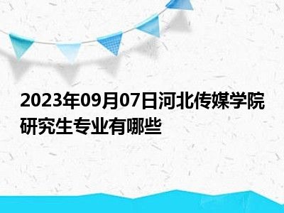 2023年09月07日河北传媒学院研究生专业有哪些