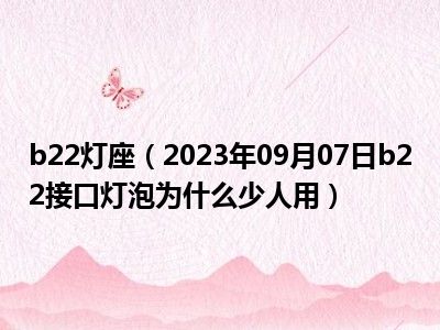 b22灯座（2023年09月07日b22接口灯泡为什么少人用）