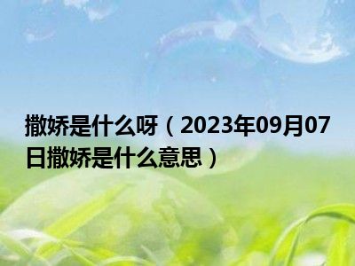 撒娇是什么呀（2023年09月07日撒娇是什么意思）