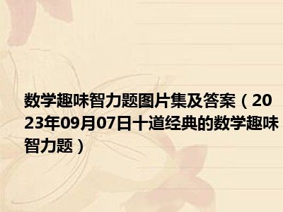 数学趣味智力题图片集及答案（2023年09月07日十道经典的数学趣味智力题）