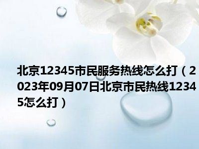 北京12345市民服务热线怎么打（2023年09月07日北京市民热线12345怎么打）