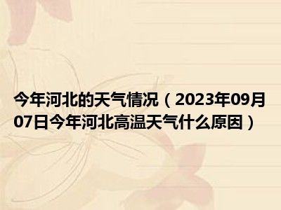 今年河北的天气情况（2023年09月07日今年河北高温天气什么原因）