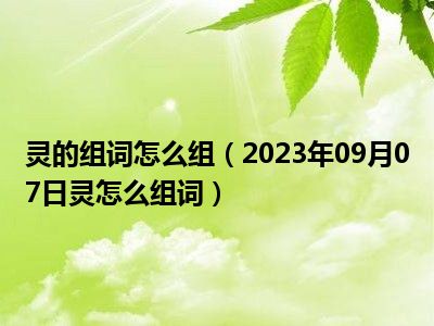 灵的组词怎么组（2023年09月07日灵怎么组词）