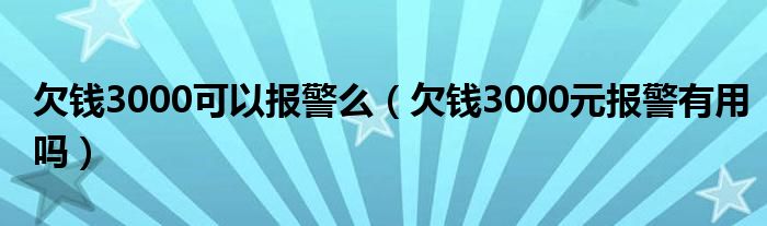  欠钱3000可以报警么（欠钱3000元报警有用吗）