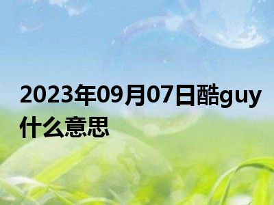 2023年09月07日酷guy什么意思