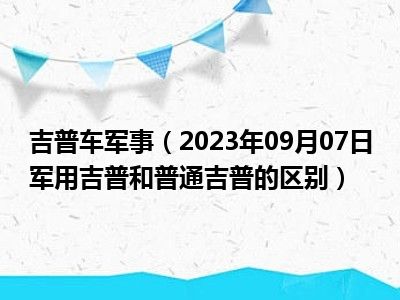 吉普车军事（2023年09月07日军用吉普和普通吉普的区别）