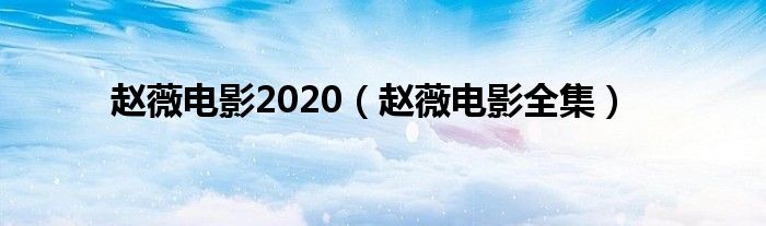  赵薇电影2020（赵薇电影全集）