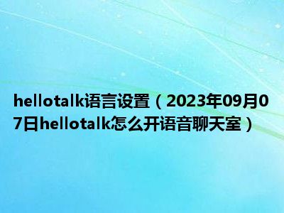 hellotalk语言设置（2023年09月07日hellotalk怎么开语音聊天室）