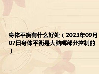 身体平衡有什么好处（2023年09月07日身体平衡是大脑哪部分控制的）