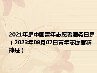 2021年是中国青年志愿者服务日是（2023年09月07日青年志愿者精神是）