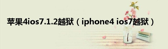  苹果4ios7.1.2越狱（iphone4 ios7越狱）