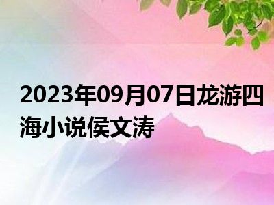 2023年09月07日龙游四海小说侯文涛