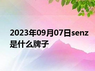 2023年09月07日senz是什么牌子