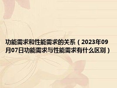 功能需求和性能需求的关系（2023年09月07日功能需求与性能需求有什么区别）