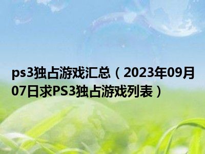 ps3独占游戏汇总（2023年09月07日求PS3独占游戏列表）