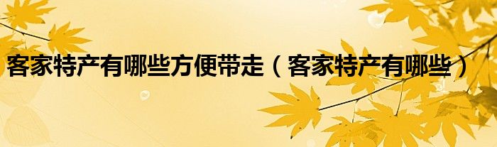  客家特产有哪些方便带走（客家特产有哪些）