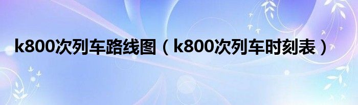  k800次列车路线图（k800次列车时刻表）