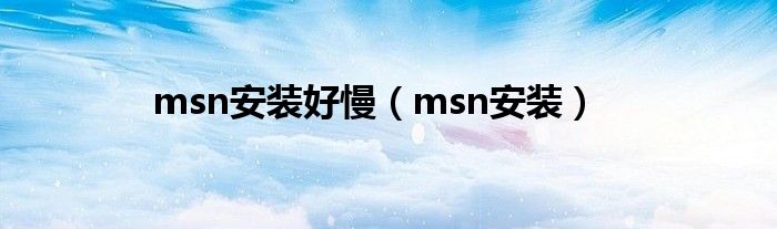  msn安装好慢（msn安装）