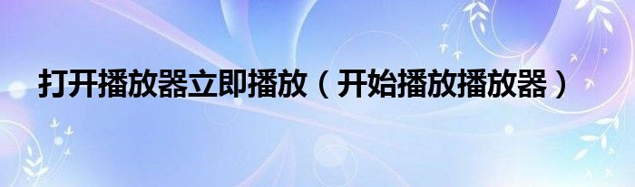  打开播放器立即播放（开始播放播放器）