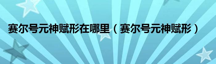  赛尔号元神赋形在哪里（赛尔号元神赋形）