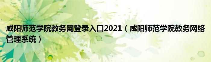  咸阳师范学院教务网登录入口2021（咸阳师范学院教务网络管理系统）