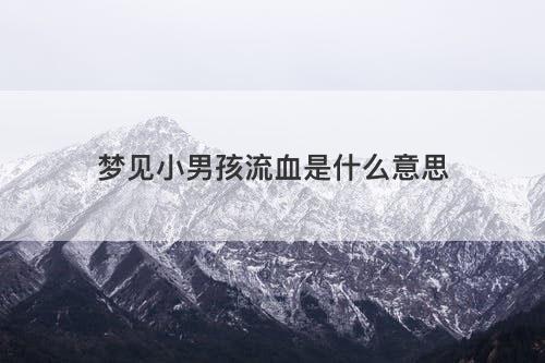 梦见小男孩流血是什么意思