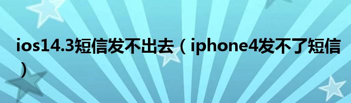  ios14.3短信发不出去（iphone4发不了短信）